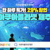 쿠팡, 와우회원에 '아쿠아플라넷 제주' 특가전 "26일 하루"